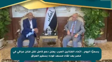 رسميًا اليوم.. اتحاد الفنانين العرب يعلن دعم كامل لكل فنان عراقي في مصر بعد لقاء مسعد فودة بسفير العراق